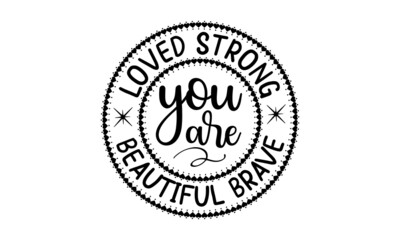 Loved strong beautiful brave you are, inspiration Quotes SVG Cut Files Designs, Inspiration quotes SVG cut files, Inspiration quotes t shirt designs, Saying about Motivational