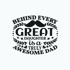 Behind every great daughter is a truly awesome dad - Dad typographic lettering quotes design vector.