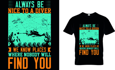 ALWAYS BE NICE TO A DIVER WE KNOW PLACES WHERE NOBODY WILL FIND TOU Custom T-Shirt.