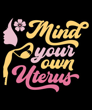 Mind Your Own Uterus Feminism T-shirt - Vector Design Illustration, It Can Use For Label, Logo, Sign, Sticker For Printing For The Family T-shirt. My Uterus My Choice Meme Feminist Meme Shirt Gift.