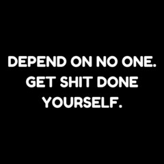 motivational, inspirational quote for life. white lettering text on black background. " depend on no one get shit done yourself"