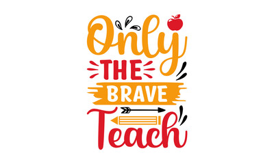 Only The Brave Teach - Teachers' Quotes and slogans are good for a T-Shirt. Typography lettering quote design. Typography funny phrase.