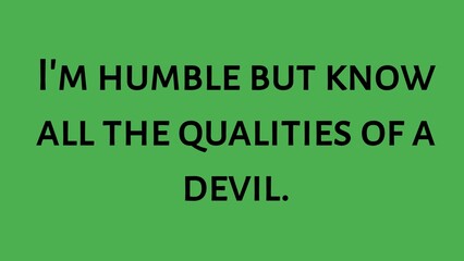 Inspirational and motivational life quote- I'm humble but know all the qualities of a devil.