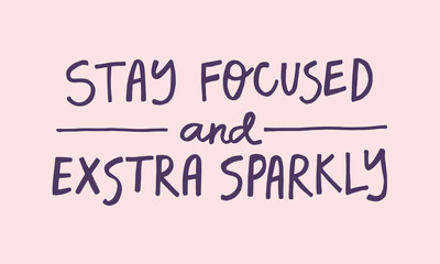 Stay focused and extra sparkly - handwritten quote. Modern calligraphy illustration for posters, cards, etc.