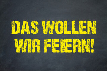 Das wollen wir feiern!
