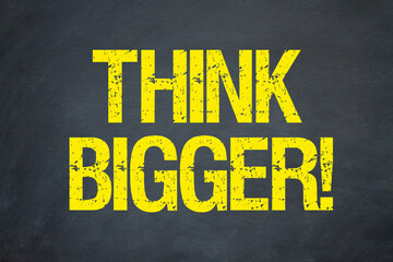 Think Bigger!