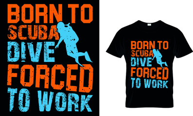 BORN TO SCUBA DIVE FORCED TO WORK Custom T-Shirt.