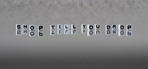shop till you drop word or concept represented by black and white letter cubes on a grey horizon background stretching to infinity