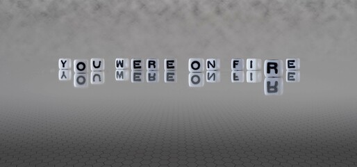you were on fire word or concept represented by black and white letter cubes on a grey horizon...