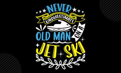 Never Underestimate Old Man On A Jet Ski- Jet Skiing T shirt Design, Hand lettering illustration for your design, Modern calligraphy, Svg Files for Cricut, Poster, EPS