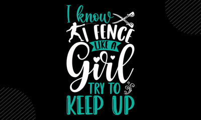 I Know I Fence Like A Girl Try To Keep Up- Fenching T shirt Design, Hand drawn vintage illustration with hand-lettering and decoration elements, Cut Files for Cricut Svg, Digital Download
