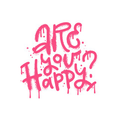 Are you happy? - Urban street graffiti style slogan with Splash effects and drops. Print for graphic tee, poster. Concept of mental health, mind detox, Vector textured hand drawn illustration