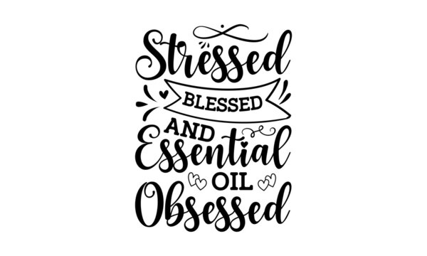 Stressed Blessed & Essential Oil Obsessed - I Love My Essential Oils Printable Vector Illustration. Good For The Monochrome Religious Vintage Label, Badge, Social Media, Poster, Greeting Card, Banner,