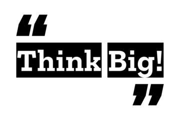 Think Big quote design in black & white colors inside quotation marks. Used as a background for concepts like thinking differently, being smart & ambitious, seeing opportunity, or as a T shirt design.