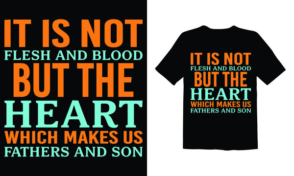 It Is Not Flesh & Blood But The Heart Which Makes Us Fathers And Sons T Shirt Design