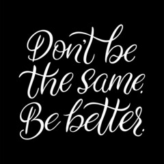Don't be the same. Be better