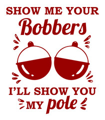 Show me your bobbers I'll show you my pole. Funny fishing t-shirt design. © Adib