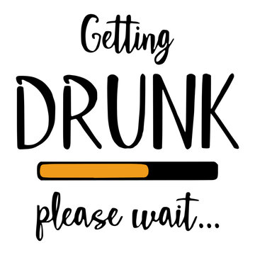 Getting Drunk, Please Wait. Funny text vector illustration design for t-shirt graphics, prints, posters, cards, and other uses.