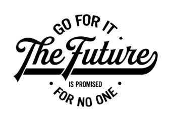 Go for it, the future is promised for no one. Motivational quote.