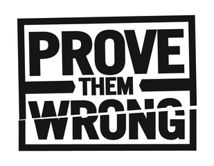 Prove them wrong. Motivational quote.