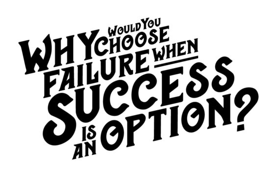 Why would you choose failure when success is an option. Motivational quote.