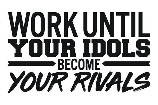 Work until your idols become your rivals. Motivational quote.