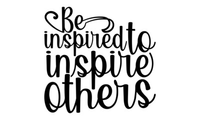 Be inspired to inspire others- motivation t-shirt design, Hand drawn lettering phrase, Calligraphy t-shirt design, Handwritten vector sign, EPS 10