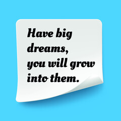Inspirational motivational quote. Have big dreams you will grow into them