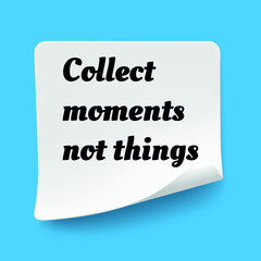 Inspirational motivational quote. Collect moments not things