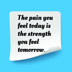 Inspirational motivational quote. The pain you feel today is the strength you feel tomorrow