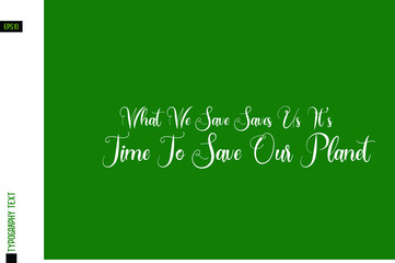 What We Save Saves Us It's Time To Save Our Planet Typography Lettering on Green Background