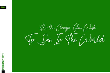 Be the Change, You Wish To See In The World Text Calligraphy Phrase on Green Background