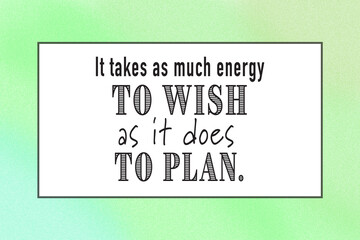 It Takes As Much Energy To WIsh As It Does To Plan inspirational motivational quote on green blue background