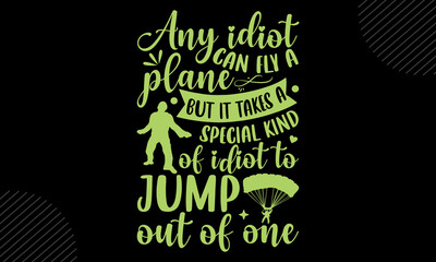 Any Idiot Can Fly A Plane But It Takes A Special Kind Of Idiot To Jump Out Of One - skydiving T shirt Design, Hand drawn vintage illustration with hand-lettering and decoration elements, Cut Files for