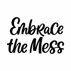 Hand drawn lettering quote. The inscription: Embrace the mess. Perfect design for greeting cards, posters, T-shirts, banners, print invitations.