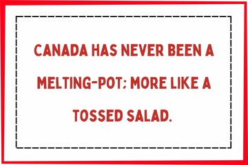 Canada has never been a melting-pot; more like a tossed salad. 
