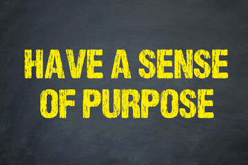 Have a sense of purpose