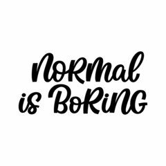 Hand drawn lettering quote. The inscription: Normal is boring. Perfect design for greeting cards, posters, T-shirts, banners, print invitations.