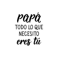 Father's day card. Dad all I need is you - in Spanish. Lettering. Ink illustration. Modern brush calligraphy.