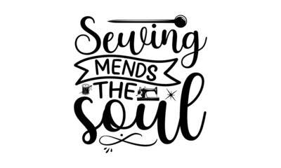 Sewing Mends The Soul, typography t-shirt, typography vector, Hand drawn lettering phrase isolated on white background, Calligraphy graphic design typography element and Silhouette, Hand written vecto