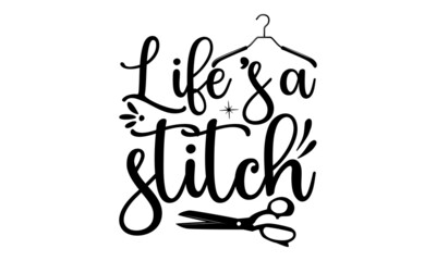 Life’s A Stitch, Sewing t shirt design, Hand drawn lettering phrase isolated on white background, Calligraphy t shirt design, Isolated on white background, svg Files for Cutting Cricut