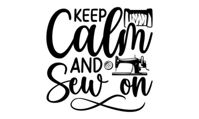 Keep Calm And Sew On 2, typography t-shirt, typography vector, Hand drawn lettering phrase isolated on white background, Calligraphy graphic design typography element and Silhouette, Hand written vect
