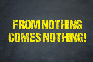 From nothing comes nothing!