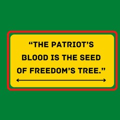 “The patriot’s blood is the seed of freedom’s tree.”