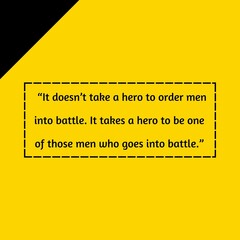   &ldquo;It doesn&rsquo;t take a hero to order men into battle. It takes a hero to be one of those men who goes into battle.&rdquo;
