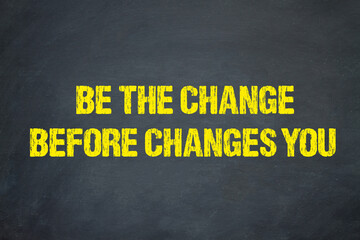 Be the change before changes you