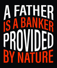 A father is a banker provided by nature Dad's typography t-shirt design, vectors, poster or print-ready t-shirt, father's simple vector, illustration, and father's day t-shirt design