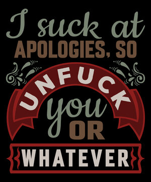 I suck at apologies, so unfuck you or whatever T-Shirt