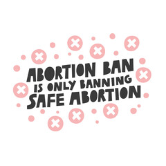 Abortion ban is only banning safe abortion vector lettering quote illustration. Women protest against abortion illegalization. Human rights protection demonstration, poster design with text slogan