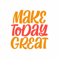 Hand drawn lettering quote. The inscription: Make today great. Perfect design for greeting cards, posters, T-shirts, banners, print invitations.